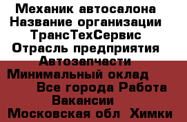 Механик автосалона › Название организации ­ ТрансТехСервис › Отрасль предприятия ­ Автозапчасти › Минимальный оклад ­ 20 000 - Все города Работа » Вакансии   . Московская обл.,Химки г.